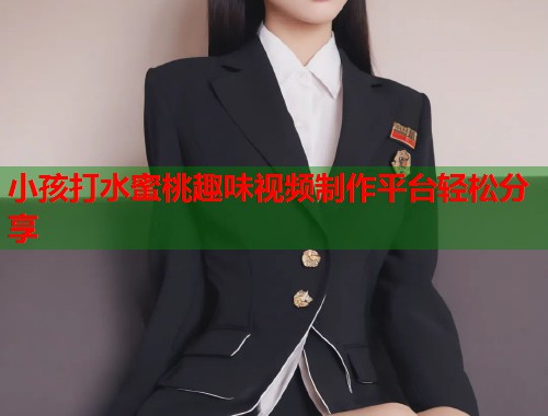 小孩打水蜜桃趣味视频制作平台轻松分享  第1张