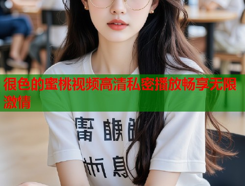 很色的蜜桃视频高清私密播放畅享无限激情  第1张
