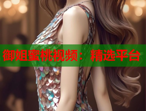 御姐蜜桃视频：精选平台  第2张