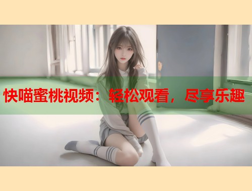 快喵蜜桃视频：轻松观看，尽享乐趣  第1张