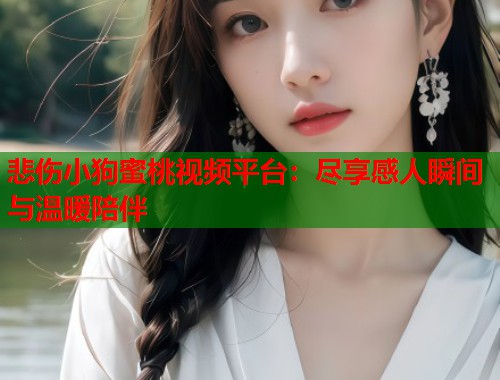悲伤小狗蜜桃视频平台：尽享感人瞬间与温暖陪伴  第1张