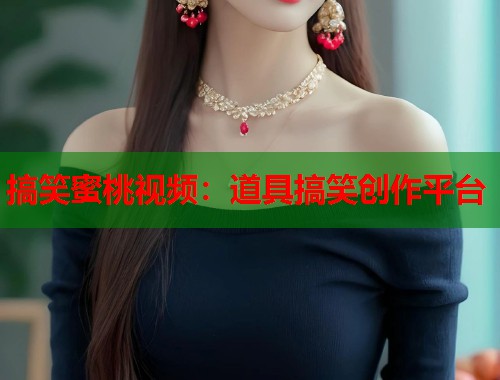 搞笑蜜桃视频：道具搞笑创作平台  第1张