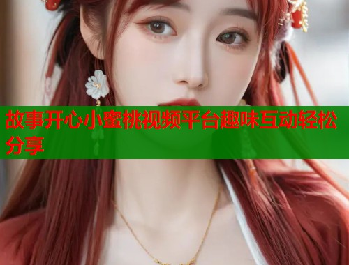 故事开心小蜜桃视频平台趣味互动轻松分享  第1张
