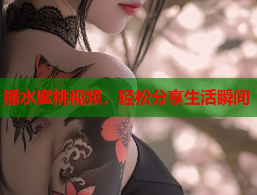 播水蜜桃视频，轻松分享生活瞬间  第1张