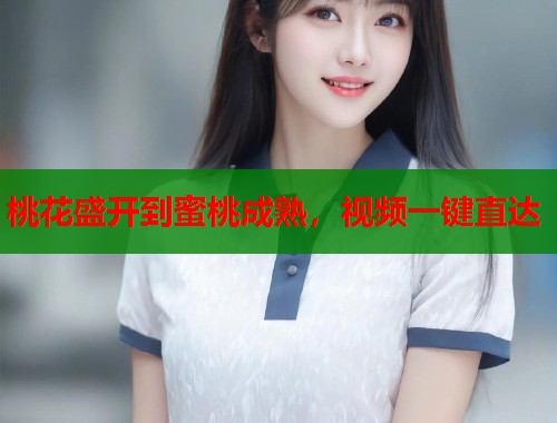 桃花盛开到蜜桃成熟，视频一键直达  第1张