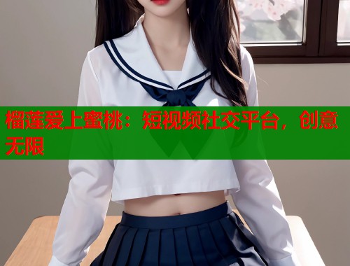 榴莲爱上蜜桃：短视频社交平台，创意无限  第1张