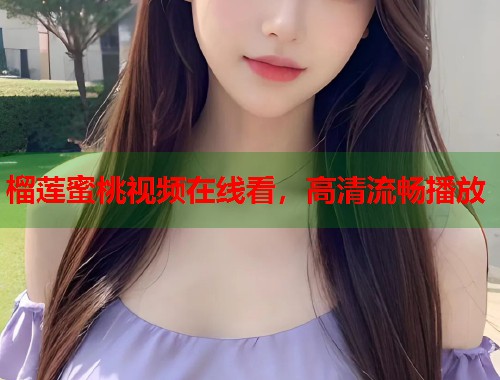 榴莲蜜桃视频在线看，高清流畅播放  第1张
