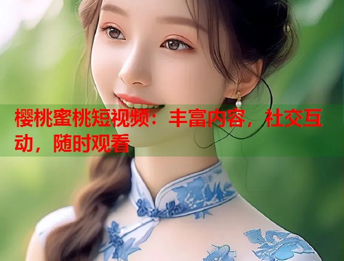 樱桃蜜桃短视频：丰富内容，社交互动，随时观看  第1张