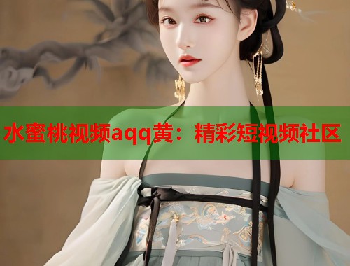 水蜜桃视频aqq黄：精彩短视频社区  第1张