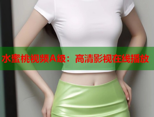 水蜜桃视频A级：高清影视在线播放  第1张