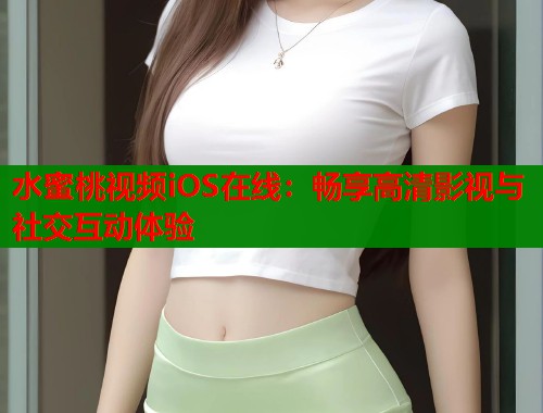 水蜜桃视频iOS在线：畅享高清影视与社交互动体验  第1张