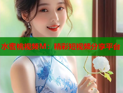水蜜桃视频M：精彩短视频分享平台  第1张