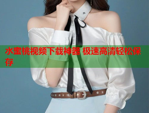 水蜜桃视频下载神器 极速高清轻松保存  第1张