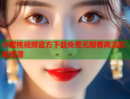 水蜜桃视频官方下载免费无限看高清影视资源  第1张