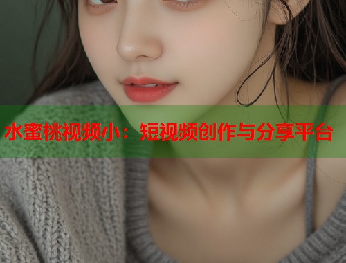水蜜桃视频小：短视频创作与分享平台  第1张