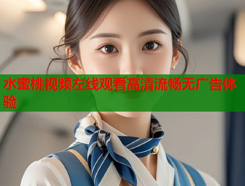 水蜜桃视频左线观看高清流畅无广告体验  第1张