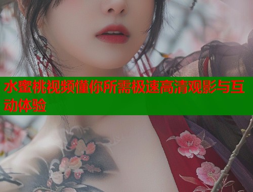 水蜜桃视频懂你所需极速高清观影与互动体验  第1张