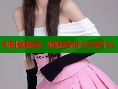水蜜桃视频懂：短视频创作与分享平台  第1张