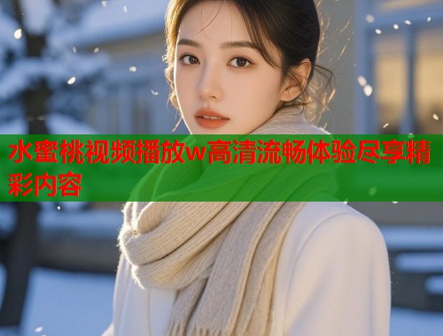 水蜜桃视频播放w高清流畅体验尽享精彩内容  第1张