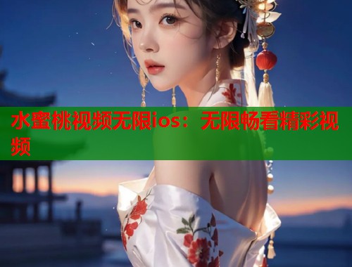 水蜜桃视频无限ios：无限畅看精彩视频  第1张