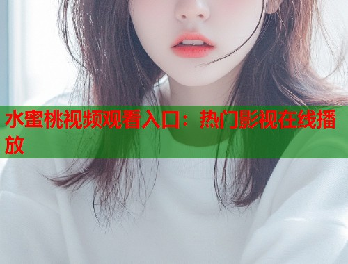 水蜜桃视频观看入口：热门影视在线播放  第1张