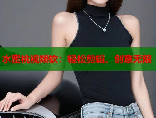 水蜜桃视频软：轻松剪辑、创意无限  第1张