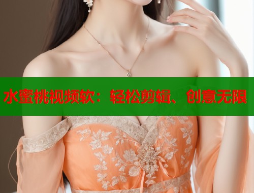 水蜜桃视频软：轻松剪辑、创意无限  第2张