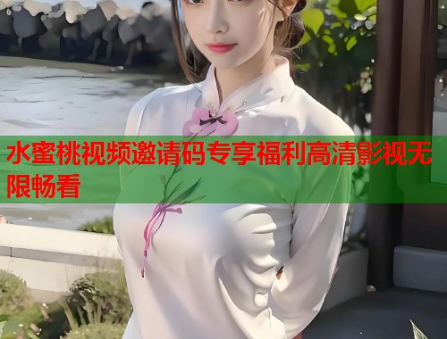 水蜜桃视频邀请码专享福利高清影视无限畅看  第1张