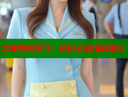 水蜜桃视频飞：轻松分享精彩瞬间  第1张