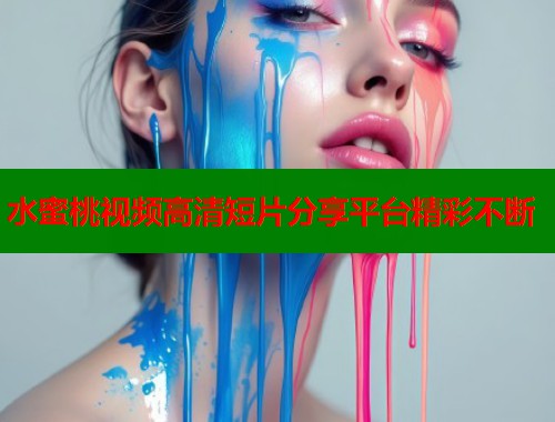 水蜜桃视频高清短片分享平台精彩不断  第1张