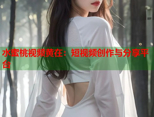水蜜桃视频黄在：短视频创作与分享平台  第2张