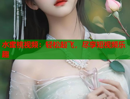 水蜜桃视频：轻松起飞，尽享短视频乐趣  第1张