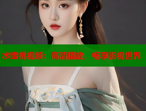 水蜜桃视频：高清播放，畅享影视世界  第1张