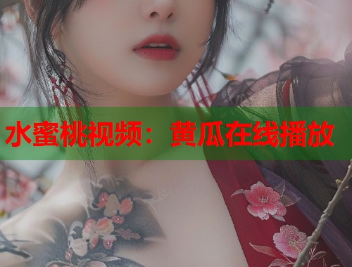 水蜜桃视频：黄瓜在线播放  第1张