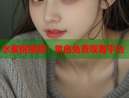 水蜜桃视频：黄色免费观看平台  第1张
