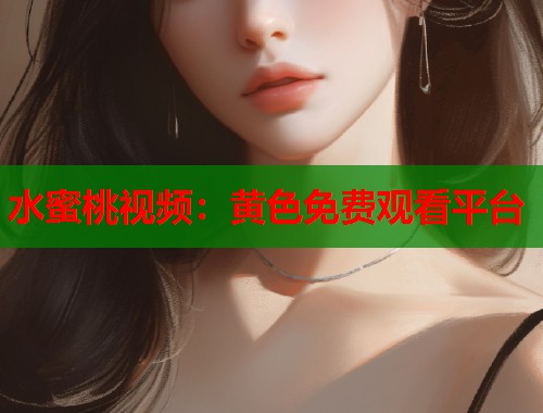 水蜜桃视频：黄色免费观看平台  第2张