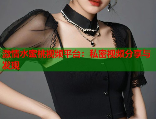 激情水蜜桃视频平台：私密视频分享与发现  第1张