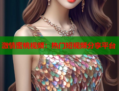 激情蜜桃视频：热门短视频分享平台  第1张