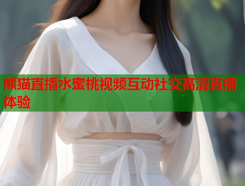 熊猫直播水蜜桃视频互动社交高清直播体验  第1张