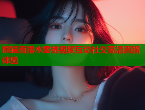 熊猫直播水蜜桃视频互动社交高清直播体验  第2张