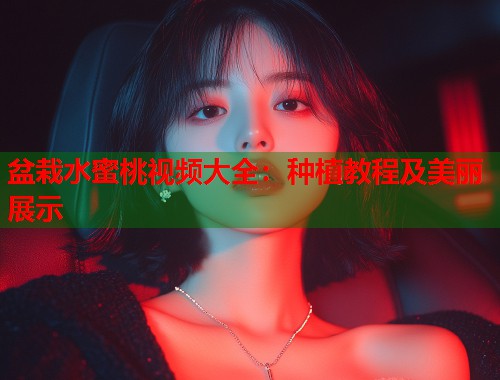盆栽水蜜桃视频大全：种植教程及美丽展示  第1张