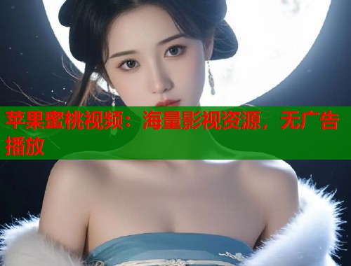苹果蜜桃视频：海量影视资源，无广告播放  第1张