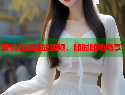蜜桃在线播放视频，随时随地畅享  第1张