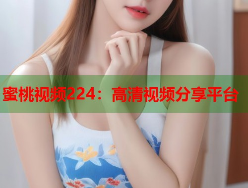 蜜桃视频224：高清视频分享平台  第1张
