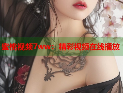 蜜桃视频7ww：精彩视频在线播放  第1张