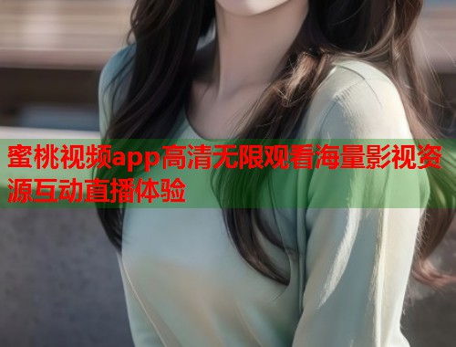 蜜桃视频app高清无限观看海量影视资源互动直播体验  第1张
