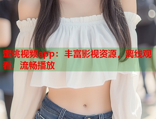 蜜桃视频app：丰富影视资源，离线观看，流畅播放  第1张