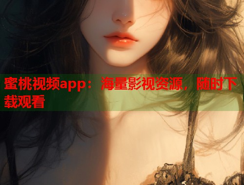 蜜桃视频app：海量影视资源，随时下载观看  第1张