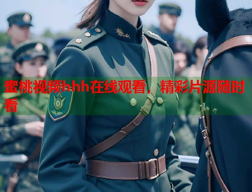 蜜桃视频hhh在线观看，精彩片源随时看  第1张