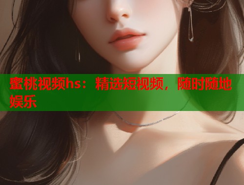 蜜桃视频hs：精选短视频，随时随地娱乐  第1张